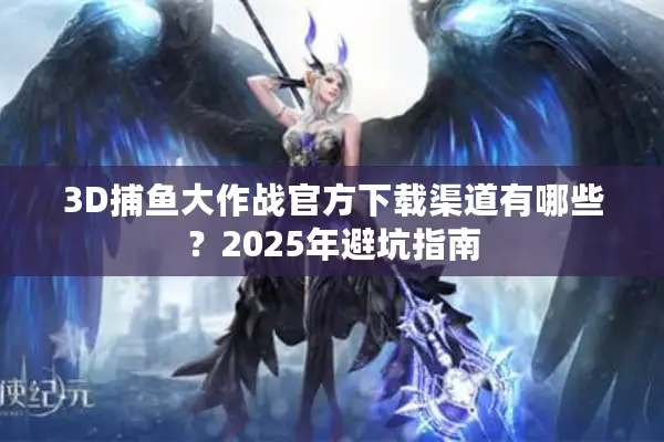 3D捕鱼大作战官方下载渠道有哪些？2025年避坑指南