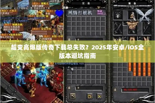 超变高爆版传奇下载总失败？2025年安卓/iOS全版本避坑指南