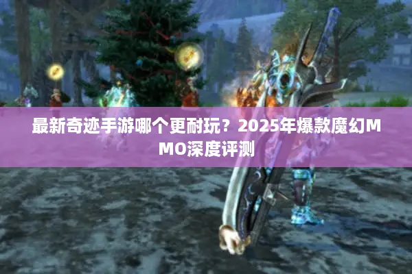 最新奇迹手游哪个更耐玩？2025年爆款魔幻MMO深度评测