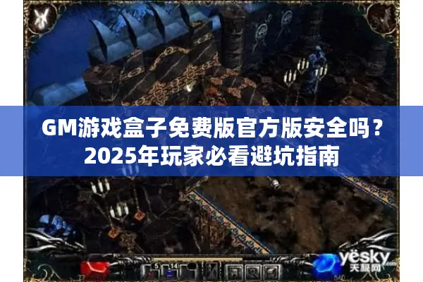 GM游戏盒子免费版官方版安全吗?2025年玩家必看避坑指南 GM游戏盒子免费版官方版安全吗?2025年玩家必看避坑指南