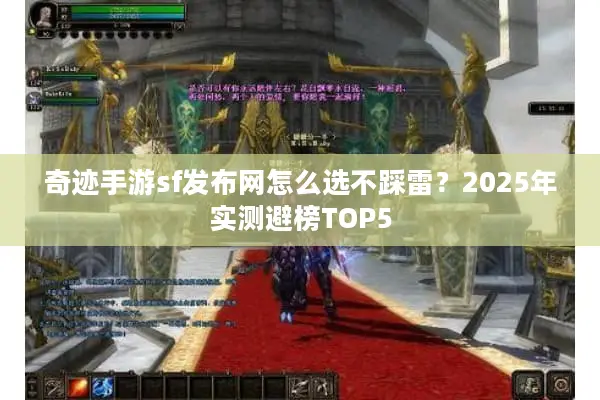 奇迹手游sf发布网怎么选不踩雷？2025年实测避榜TOP5