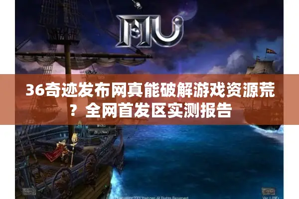 36奇迹发布网真能破解游戏资源荒？全网首发区实测报告