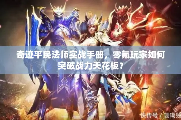 奇迹平民法师实战手册，零氪玩家如何突破战力天花板？