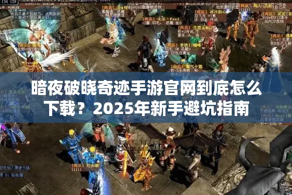 暗夜破晓奇迹手游官网到底怎么下载？2025年新手避坑指南