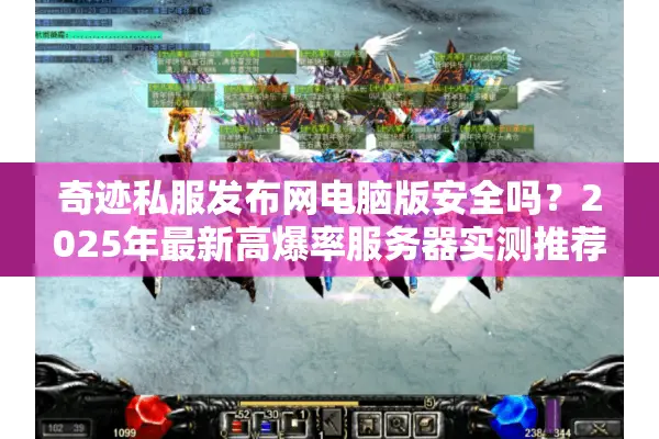 奇迹私服发布网电脑版安全吗？2025年最新高爆率服务器实测推荐