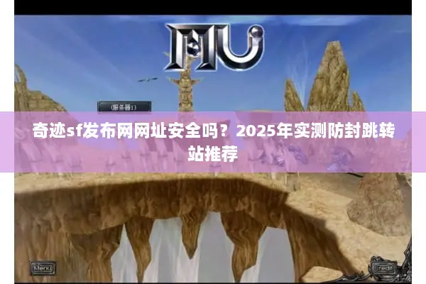 奇迹sf发布网网址安全吗？2025年实测防封跳转站推荐