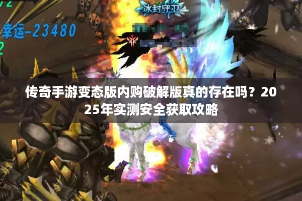 传奇手游变态版内购破解版真的存在吗？2025年实测安全获取攻略