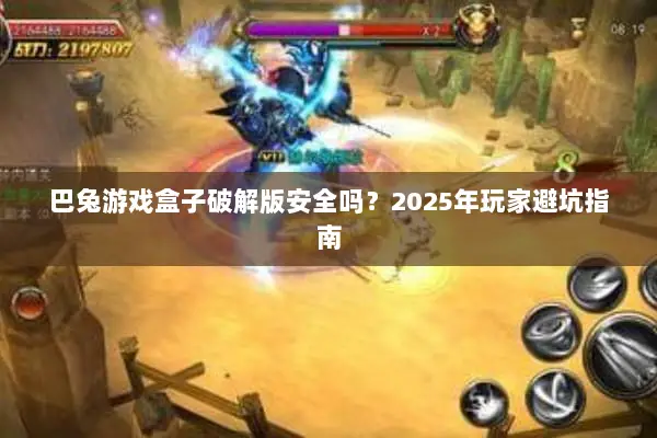 巴兔游戏盒子破解版安全吗？2025年玩家避坑指南