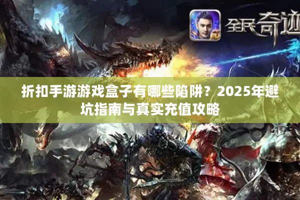 折扣手游游戏盒子有哪些陷阱？2025年避坑指南与真实充值攻略