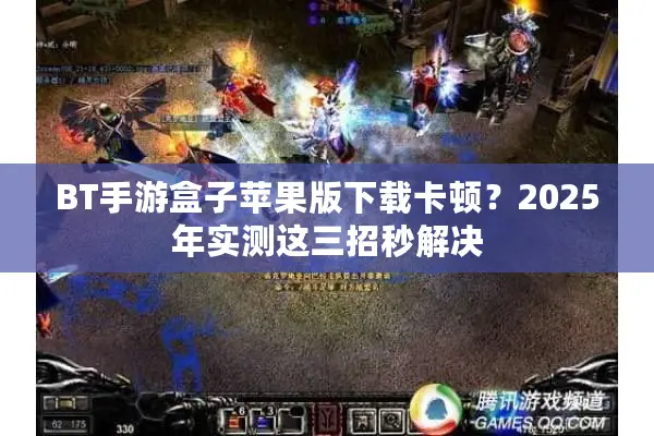 BT手游盒子苹果版下载卡顿？2025年实测这三招秒解决