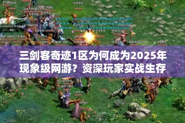 三剑客奇迹1区为何成为2025年现象级网游？资深玩家实战生存指南