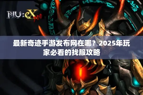 最新奇迹手游发布网在哪？2025年玩家必看的找服攻略