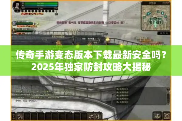 传奇手游变态版本下载最新安全吗？2025年独家防封攻略大揭秘