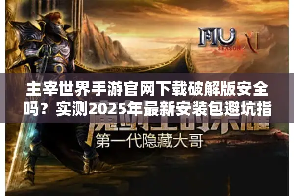 主宰世界手游官网下载破解版安全吗？实测2025年最新安装包避坑指南