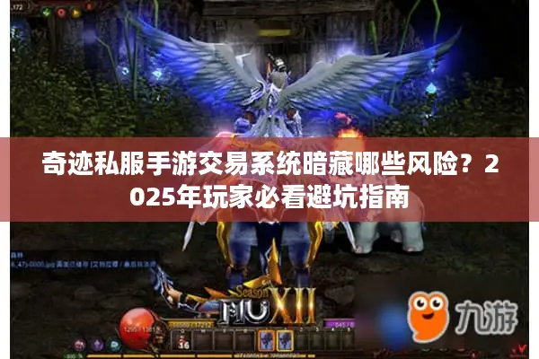 奇迹私服手游交易系统暗藏哪些风险？2025年玩家必看避坑指南