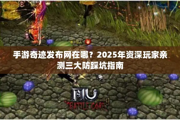 手游奇迹发布网在哪？2025年资深玩家亲测三大防踩坑指南