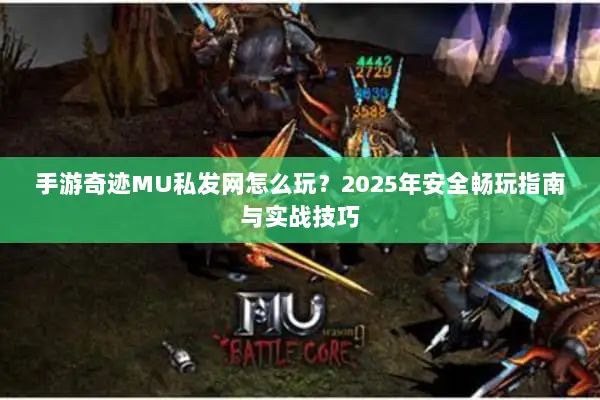 手游奇迹MU私发网怎么玩？2025年安全畅玩指南与实战技巧