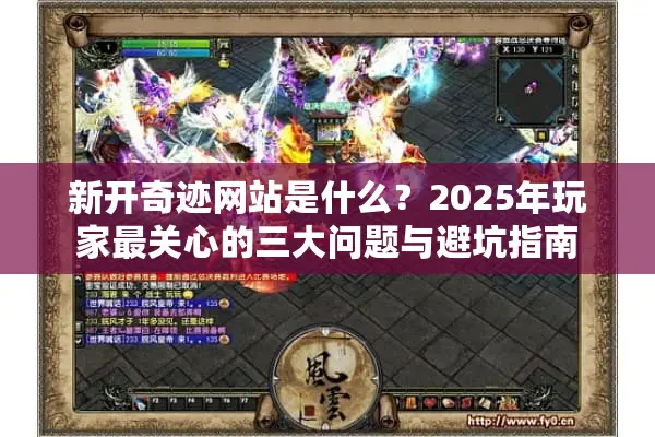 新开奇迹网站是什么？2025年玩家最关心的三大问题与避坑指南