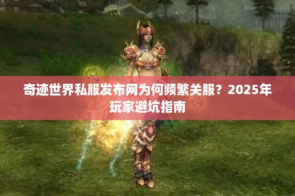 奇迹世界私服发布网为何频繁关服？2025年玩家避坑指南