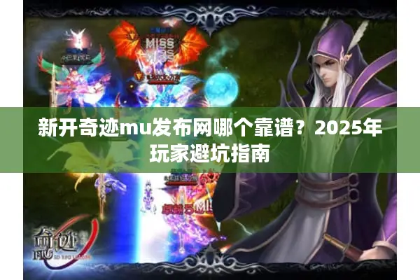 新开奇迹mu发布网哪个靠谱？2025年玩家避坑指南