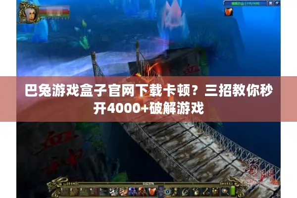 巴兔游戏盒子官网下载卡顿？三招教你秒开4000+破解游戏