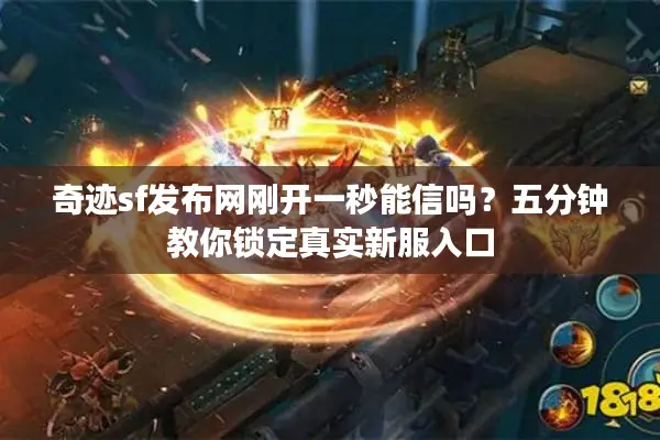 奇迹sf发布网刚开一秒能信吗？五分钟教你锁定真实新服入口