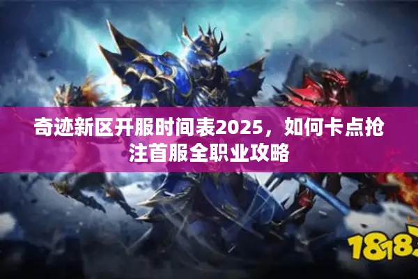 奇迹新区开服时间表2025，如何卡点抢注首服全职业攻略