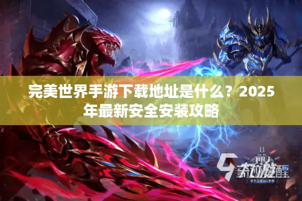 完美世界手游下载地址是什么？2025年最新安全安装攻略