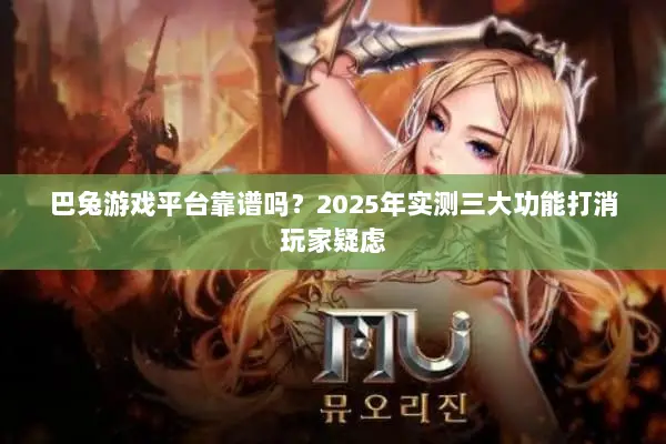 巴兔游戏平台靠谱吗？2025年实测三大功能打消玩家疑虑