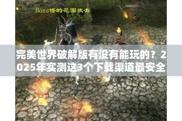 完美世界破解版有没有能玩的？2025年实测这3个下载渠道最安全