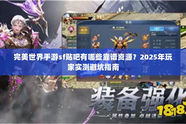 完美世界手游sf贴吧有哪些靠谱资源？2025年玩家实测避坑指南