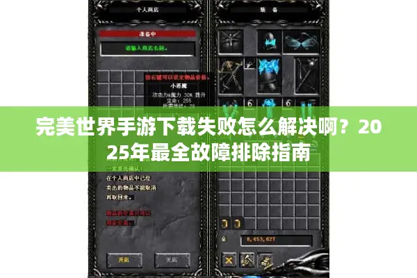 完美世界手游下载失败怎么解决啊?2025年最全故障排除指南 完美世界手游下载失败怎么解决啊?2025年最全故障排除指南
