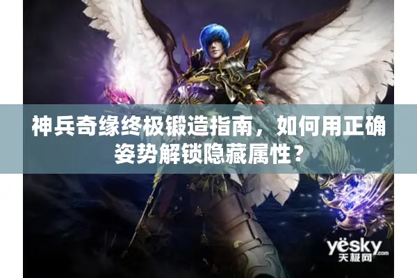 神兵奇缘终极锻造指南，如何用正确姿势解锁隐藏属性？