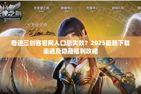 奇迹三剑客官网入口总失效？2025最新下载渠道及隐藏福利攻略