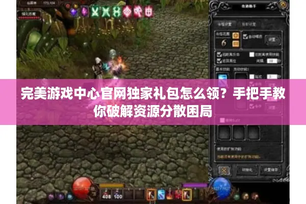 完美游戏中心官网独家礼包怎么领？手把手教你破解资源分散困局