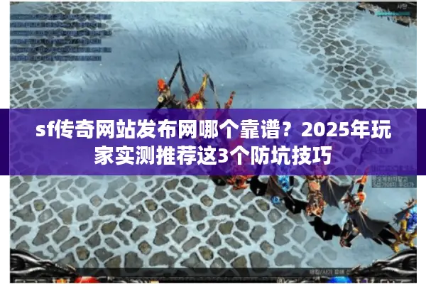 sf传奇网站发布网哪个靠谱？2025年玩家实测推荐这3个防坑技巧