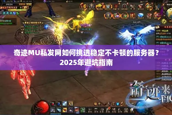 奇迹MU私发网如何挑选稳定不卡顿的服务器？2025年避坑指南