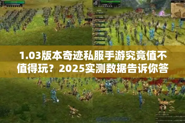 1.03版本奇迹私服手游究竟值不值得玩？2025实测数据告诉你答案