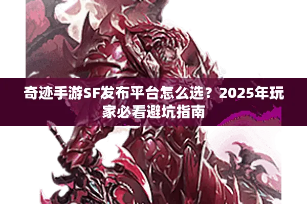 奇迹手游SF发布平台怎么选？2025年玩家必看避坑指南