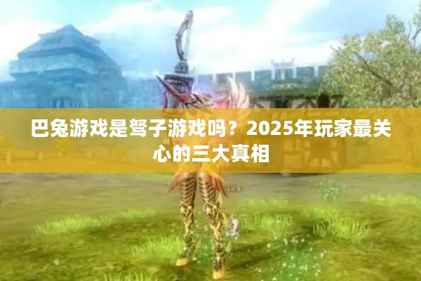 巴兔游戏是驽子游戏吗？2025年玩家最关心的三大真相