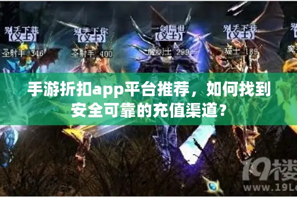 手游折扣app平台推荐，如何找到安全可靠的充值渠道？