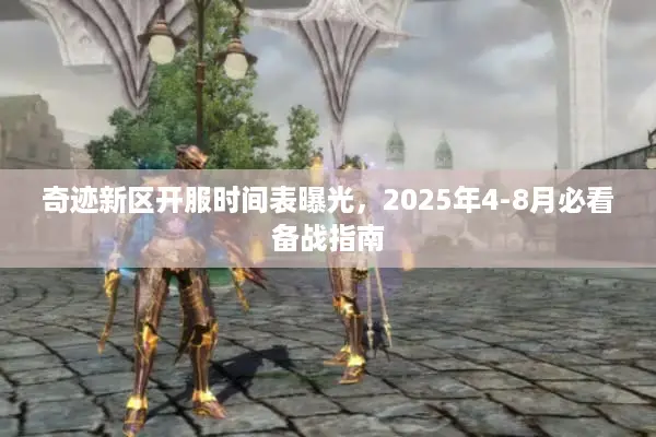 奇迹新区开服时间表曝光，2025年4-8月必看备战指南
