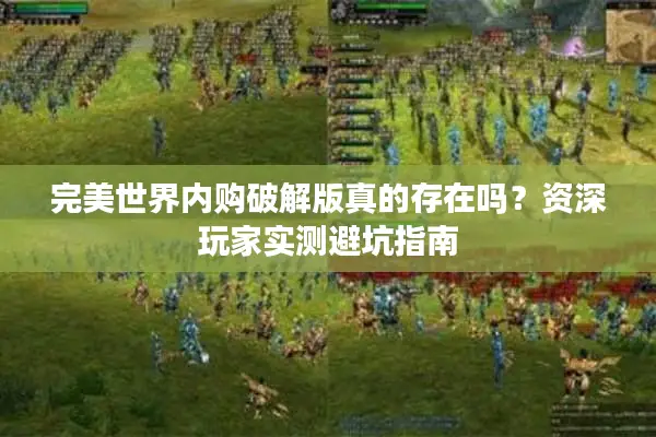 完美世界内购破解版真的存在吗？资深玩家实测避坑指南