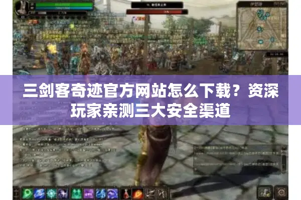 三剑客奇迹官方网站怎么下载？资深玩家亲测三大安全渠道