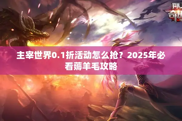 主宰世界0.1折活动怎么抢？2025年必看薅羊毛攻略