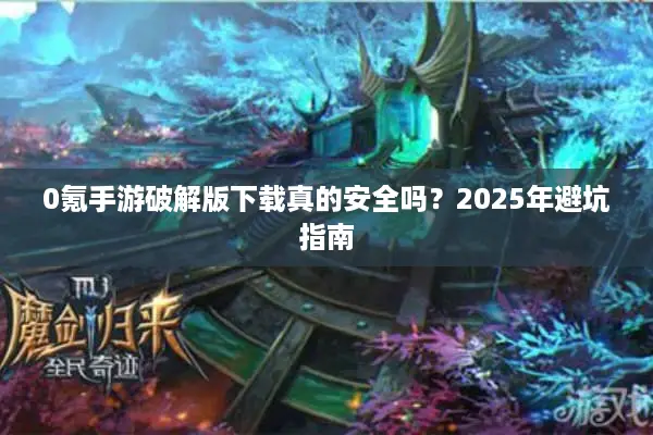 0氪手游破解版下载真的安全吗？2025年避坑指南