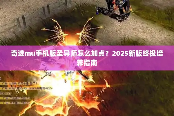 奇迹mu手机版圣导师怎么加点？2025新版终极培养指南