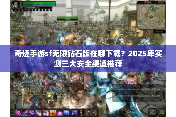 奇迹手游sf无限钻石版在哪下载？2025年实测三大安全渠道推荐