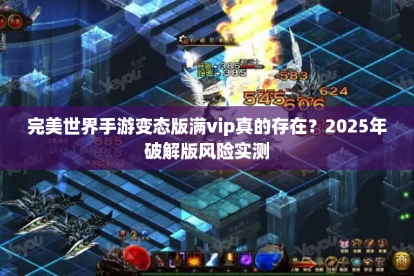 完美世界手游变态版满vip真的存在？2025年破解版风险实测