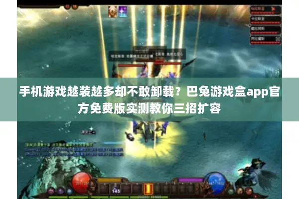 手机游戏越装越多却不敢卸载？巴兔游戏盒app官方免费版实测教你三招扩容